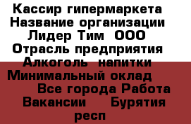 Кассир гипермаркета › Название организации ­ Лидер Тим, ООО › Отрасль предприятия ­ Алкоголь, напитки › Минимальный оклад ­ 20 000 - Все города Работа » Вакансии   . Бурятия респ.